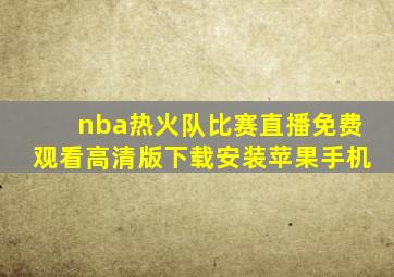 nba热火队比赛直播免费观看高清版下载安装苹果手机