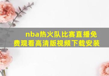 nba热火队比赛直播免费观看高清版视频下载安装