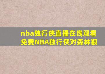 nba独行侠直播在线观看免费NBA独行侠对森林狼