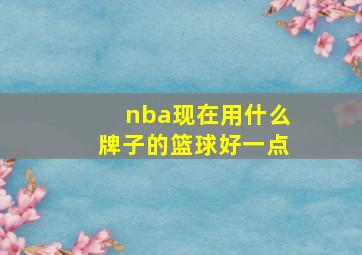 nba现在用什么牌子的篮球好一点