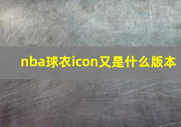 nba球衣icon又是什么版本