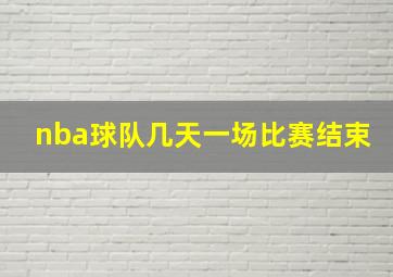 nba球队几天一场比赛结束