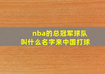 nba的总冠军球队叫什么名字来中国打球