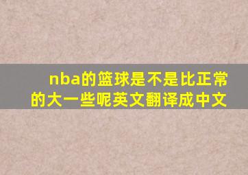 nba的篮球是不是比正常的大一些呢英文翻译成中文