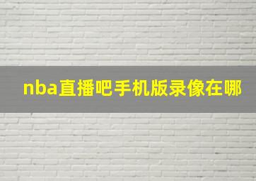 nba直播吧手机版录像在哪