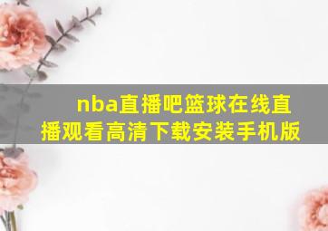 nba直播吧篮球在线直播观看高清下载安装手机版