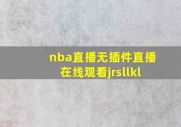 nba直播无插件直播在线观看jrsllkl