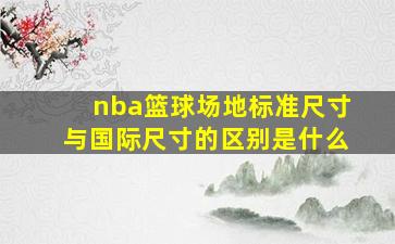 nba篮球场地标准尺寸与国际尺寸的区别是什么