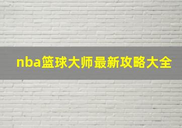 nba篮球大师最新攻略大全