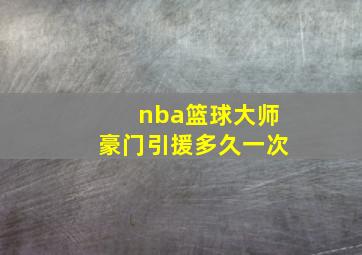 nba篮球大师豪门引援多久一次