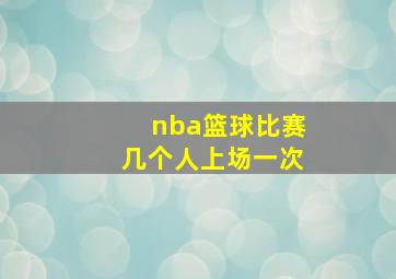 nba篮球比赛几个人上场一次