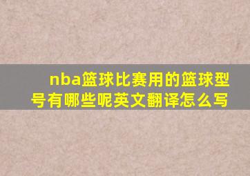 nba篮球比赛用的篮球型号有哪些呢英文翻译怎么写