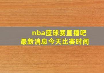 nba篮球赛直播吧最新消息今天比赛时间