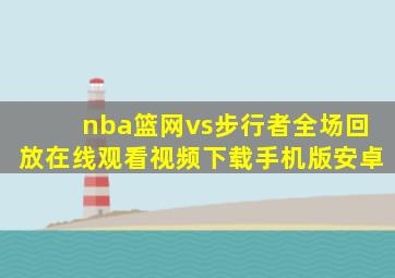 nba篮网vs步行者全场回放在线观看视频下载手机版安卓