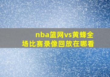 nba篮网vs黄蜂全场比赛录像回放在哪看