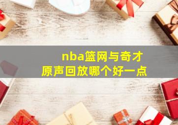 nba篮网与奇才原声回放哪个好一点