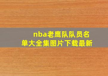 nba老鹰队队员名单大全集图片下载最新