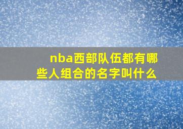 nba西部队伍都有哪些人组合的名字叫什么