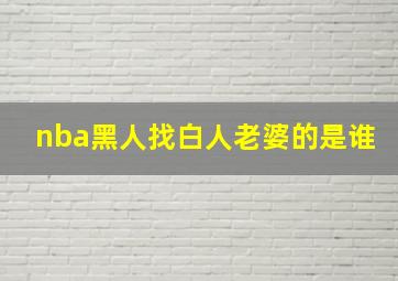 nba黑人找白人老婆的是谁