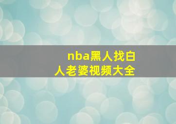 nba黑人找白人老婆视频大全