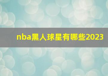 nba黑人球星有哪些2023