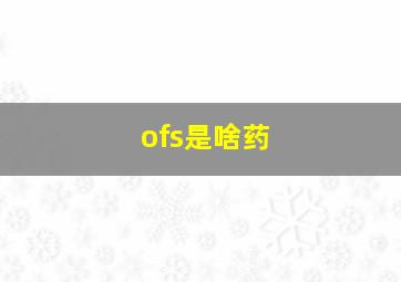 ofs是啥药