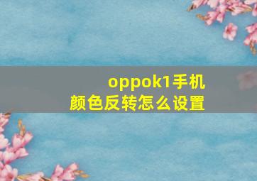 oppok1手机颜色反转怎么设置