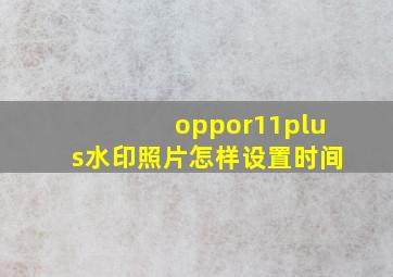 oppor11plus水印照片怎样设置时间