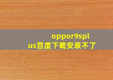 oppor9splus百度下载安装不了