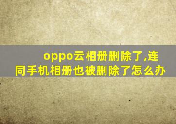 oppo云相册删除了,连同手机相册也被删除了怎么办