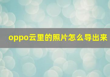 oppo云里的照片怎么导出来