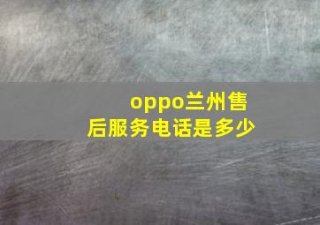 oppo兰州售后服务电话是多少