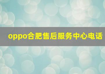 oppo合肥售后服务中心电话