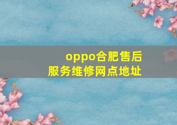 oppo合肥售后服务维修网点地址