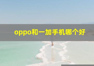 oppo和一加手机哪个好