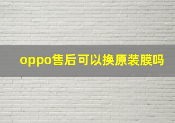 oppo售后可以换原装膜吗