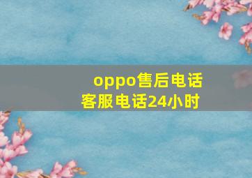 oppo售后电话客服电话24小时