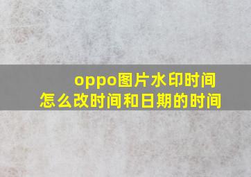 oppo图片水印时间怎么改时间和日期的时间