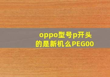 oppo型号p开头的是新机么PEG00