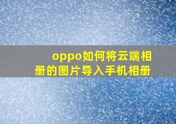 oppo如何将云端相册的图片导入手机相册