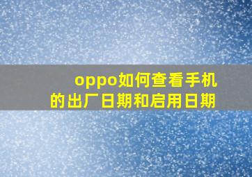 oppo如何查看手机的出厂日期和启用日期