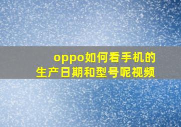 oppo如何看手机的生产日期和型号呢视频