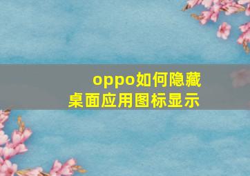 oppo如何隐藏桌面应用图标显示