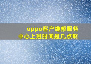 oppo客户维修服务中心上班时间是几点啊