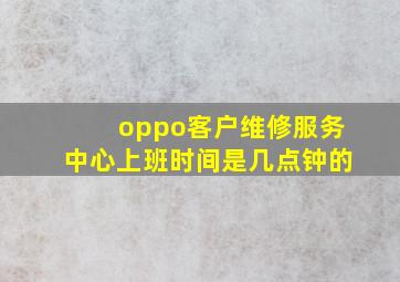 oppo客户维修服务中心上班时间是几点钟的