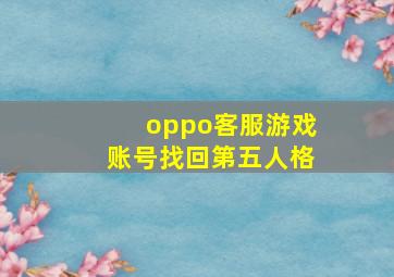 oppo客服游戏账号找回第五人格