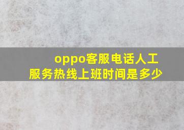 oppo客服电话人工服务热线上班时间是多少