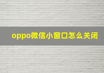 oppo微信小窗口怎么关闭