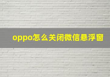 oppo怎么关闭微信悬浮窗