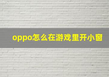 oppo怎么在游戏里开小窗